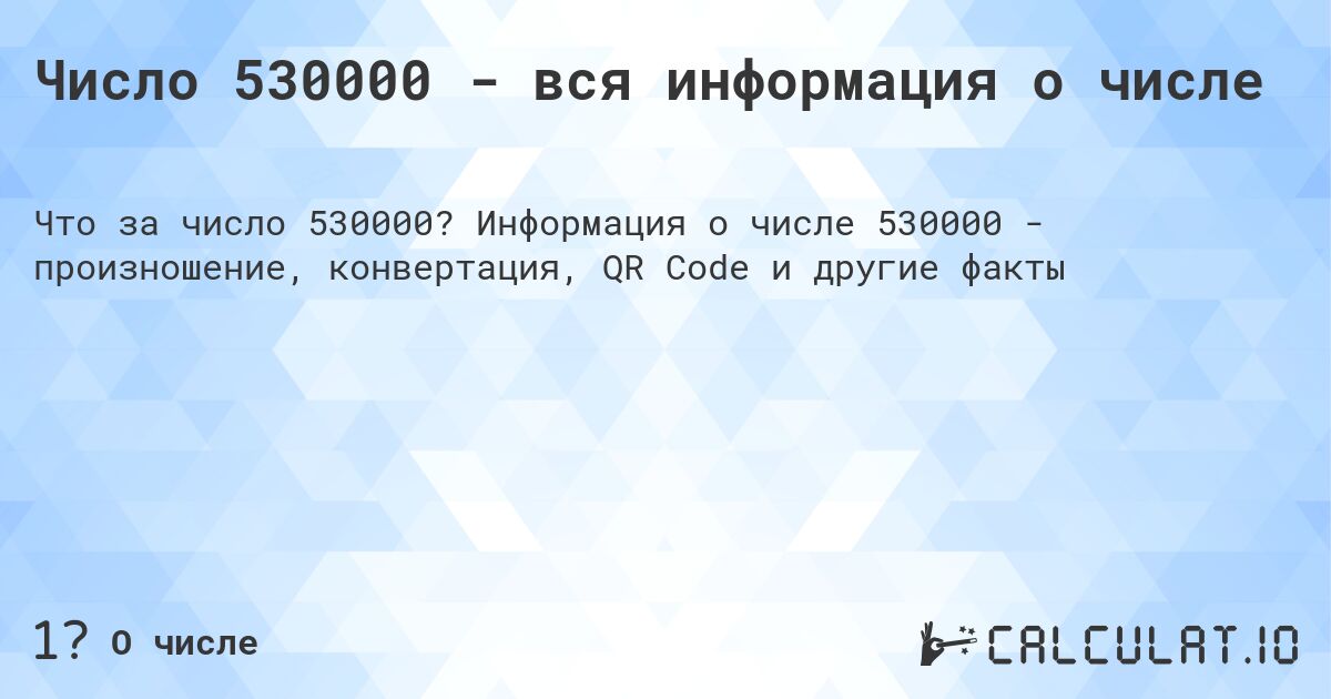 Число 530000 - вся информация о числе. Информация о числе 530000 - произношение, конвертация, QR Code и другие факты