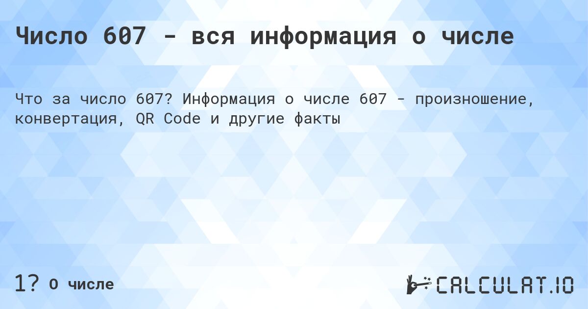 Число 607 - вся информация о числе. Информация о числе 607 - произношение, конвертация, QR Code и другие факты