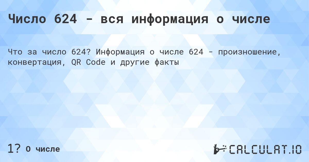 Число 624 - вся информация о числе. Информация о числе 624 - произношение, конвертация, QR Code и другие факты