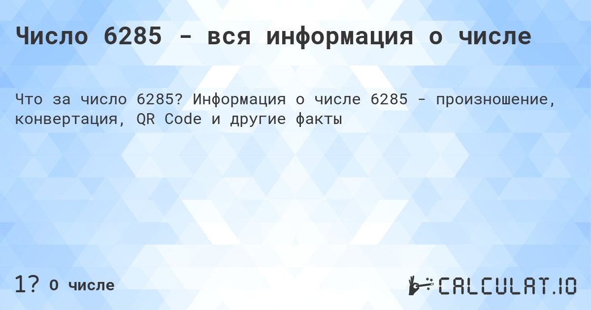 Число 6285 - вся информация о числе. Информация о числе 6285 - произношение, конвертация, QR Code и другие факты