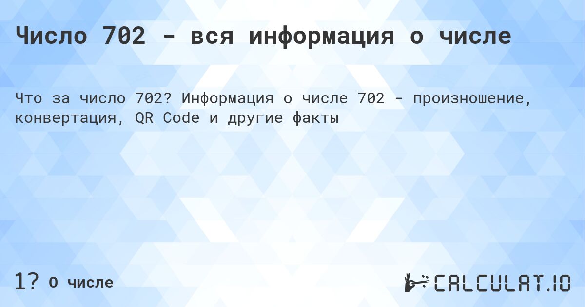 Число 702 - вся информация о числе. Информация о числе 702 - произношение, конвертация, QR Code и другие факты