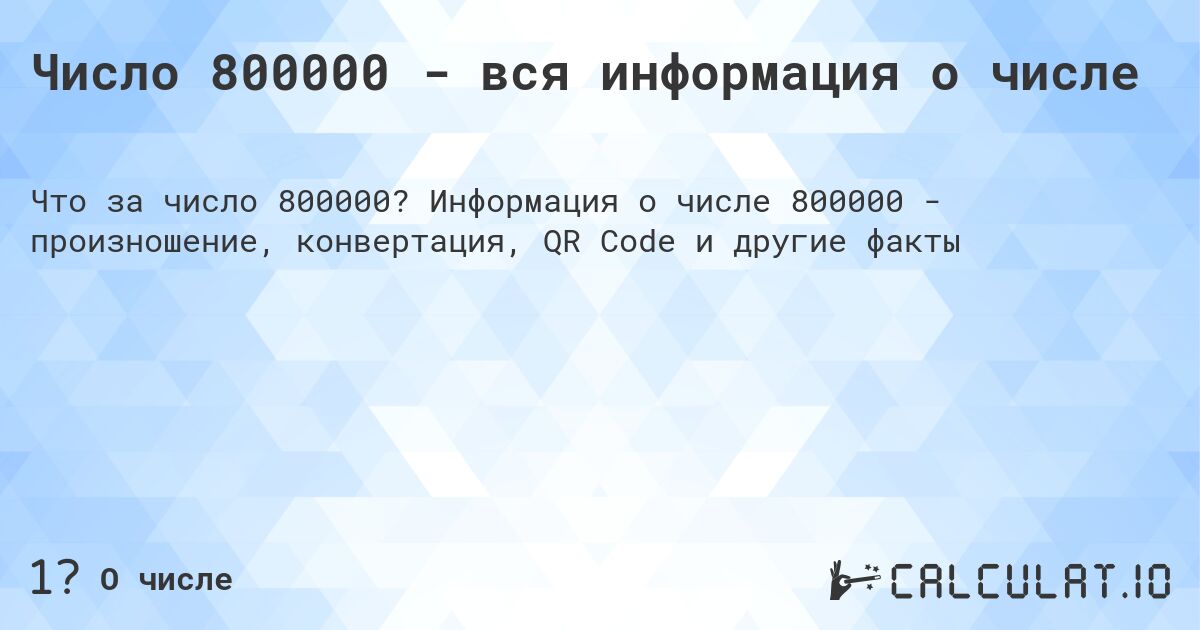 Число 800000 - вся информация о числе. Информация о числе 800000 - произношение, конвертация, QR Code и другие факты