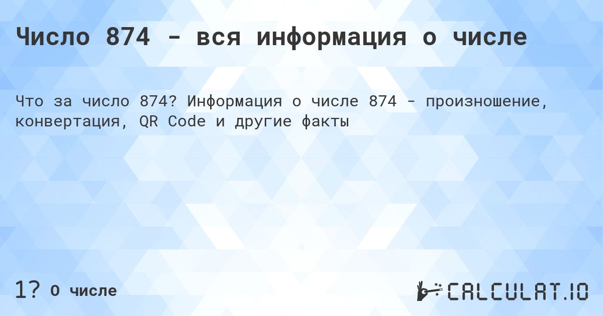 Число 874 - вся информация о числе. Информация о числе 874 - произношение, конвертация, QR Code и другие факты