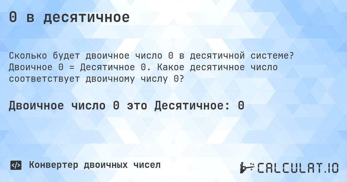 0 в десятичное. Двоичное 0 = Десятичное 0. Какое десятичное число соответствует двоичному числу 0?