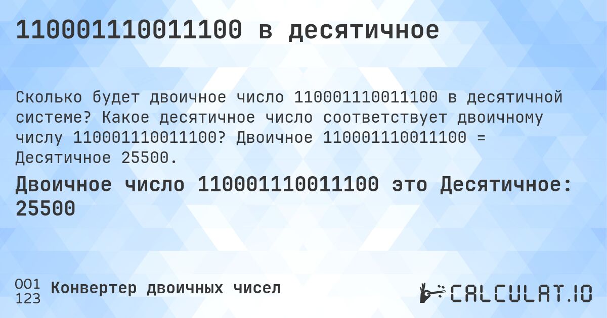 110001110011100 в десятичное. Какое десятичное число соответствует двоичному числу 110001110011100? Двоичное 110001110011100 = Десятичное 25500.