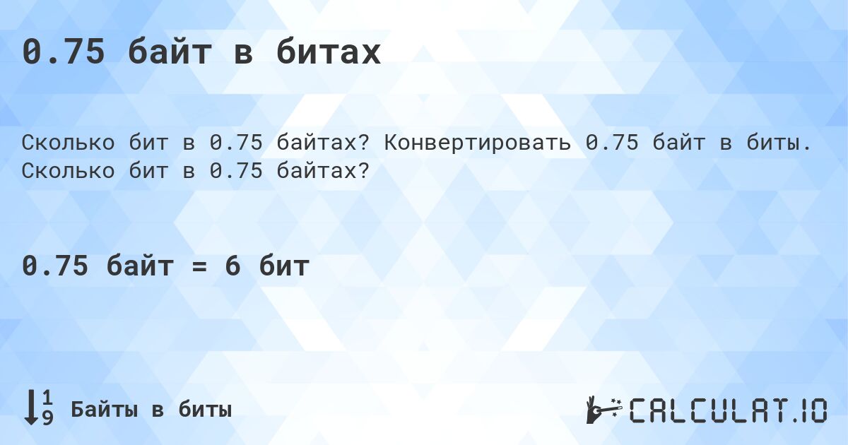 0.75 байт в битах. Конвертировать 0.75 байт в биты. Сколько бит в 0.75 байтах?