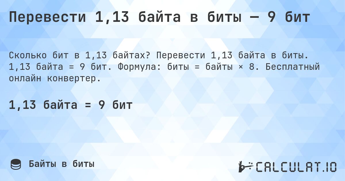 Перевести 1,13 байта в биты — 9 бит. Перевести 1,13 байта в биты. 1,13 байта = 9 бит. Формула: биты = байты × 8. Бесплатный онлайн конвертер.