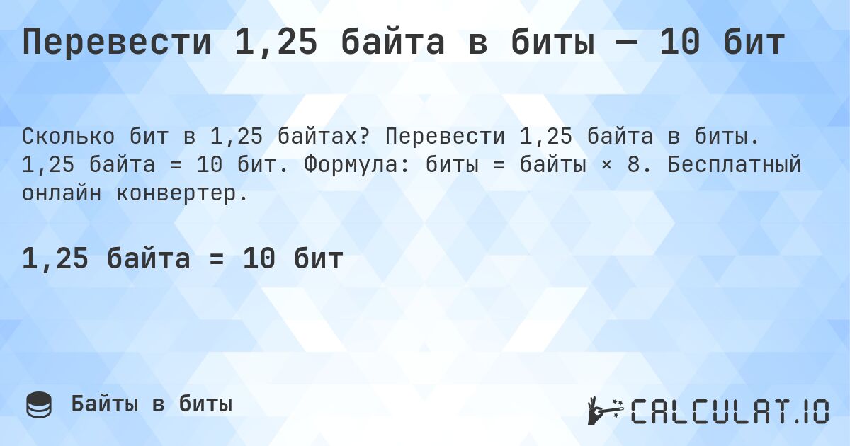 Перевести 1,25 байта в биты — 10 бит. Перевести 1,25 байта в биты. 1,25 байта = 10 бит. Формула: биты = байты × 8. Бесплатный онлайн конвертер.