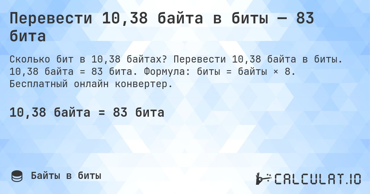 Перевести 10,38 байта в биты — 83 бита. Перевести 10,38 байта в биты. 10,38 байта = 83 бита. Формула: биты = байты × 8. Бесплатный онлайн конвертер.