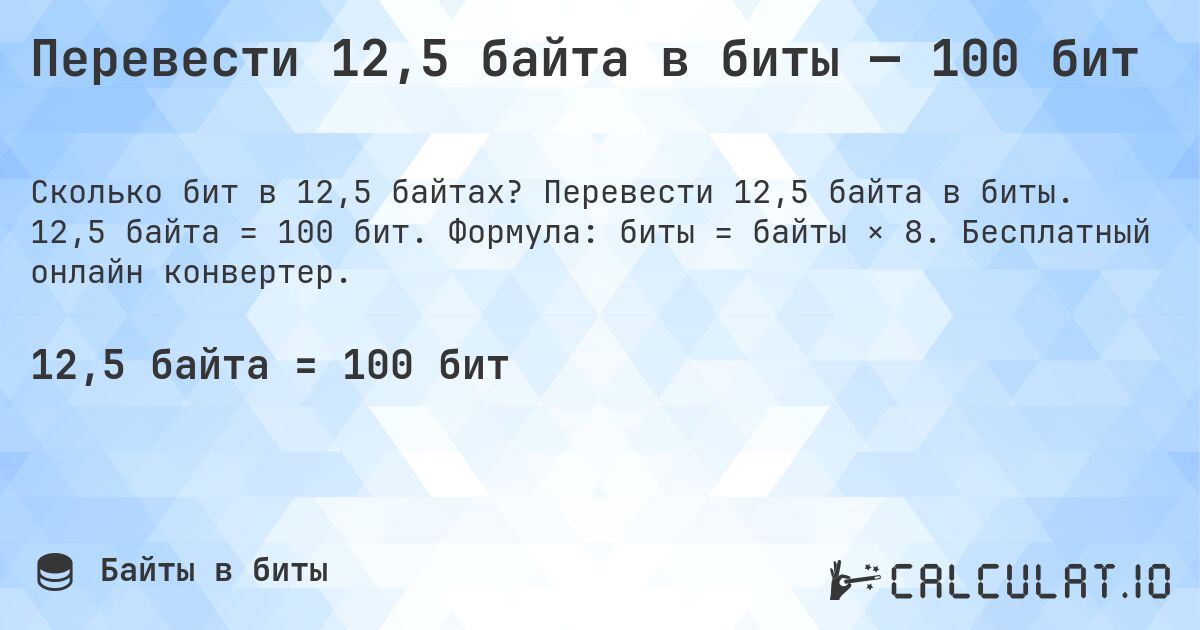Перевести 12,5 байта в биты — 100 бит. Перевести 12,5 байта в биты. 12,5 байта = 100 бит. Формула: биты = байты × 8. Бесплатный онлайн конвертер.