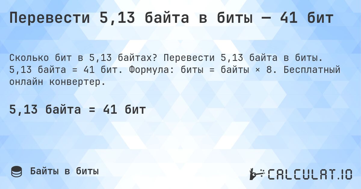 Перевести 5,13 байта в биты — 41 бит. Перевести 5,13 байта в биты. 5,13 байта = 41 бит. Формула: биты = байты × 8. Бесплатный онлайн конвертер.