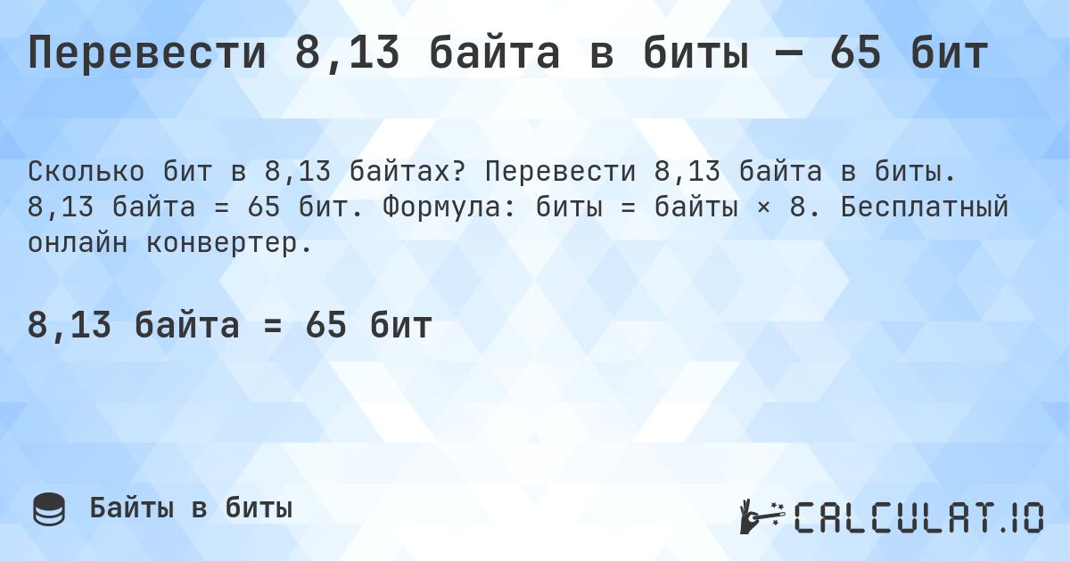 Перевести 8,13 байта в биты — 65 бит. Перевести 8,13 байта в биты. 8,13 байта = 65 бит. Формула: биты = байты × 8. Бесплатный онлайн конвертер.