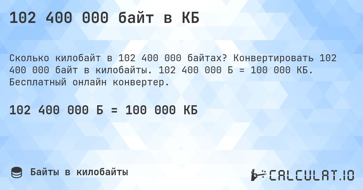 102 400 000 байт в КБ. Конвертировать 102 400 000 байт в килобайты. 102 400 000 Б = 100 000 КБ. Бесплатный онлайн конвертер.
