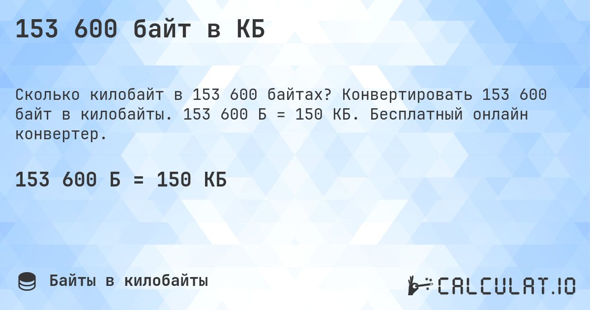 153 600 байт в КБ. Конвертировать 153 600 байт в килобайты. 153 600 Б = 150 КБ. Бесплатный онлайн конвертер.