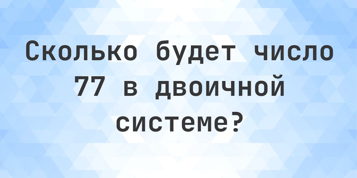 77 в двоичной системе - Calculatio