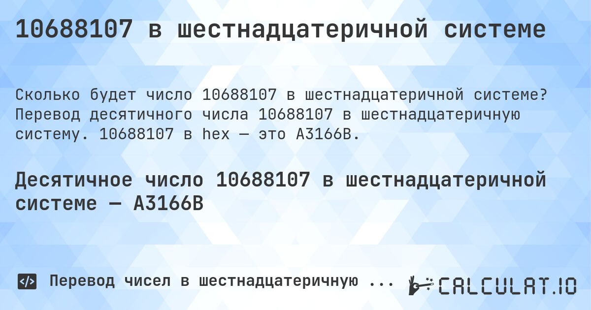 10688107 в шестнадцатеричной системе. Перевод десятичного числа 10688107 в шестнадцатеричную систему. 10688107 в hex — это A3166B.