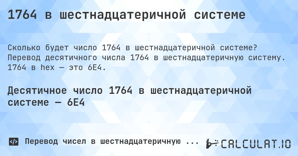 1764 в шестнадцатеричной системе. Перевод десятичного числа 1764 в шестнадцатеричную систему. 1764 в hex — это 6E4.