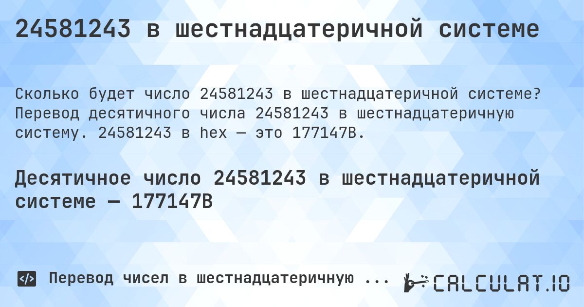 24581243 в шестнадцатеричной системе. Перевод десятичного числа 24581243 в шестнадцатеричную систему. 24581243 в hex — это 177147B.