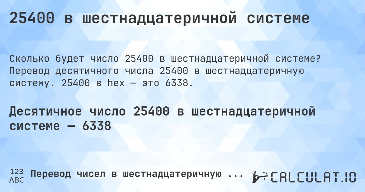 25400 в шестнадцатеричной системе. Перевод десятичного числа 25400 в шестнадцатеричную систему. 25400 в hex — это 6338.