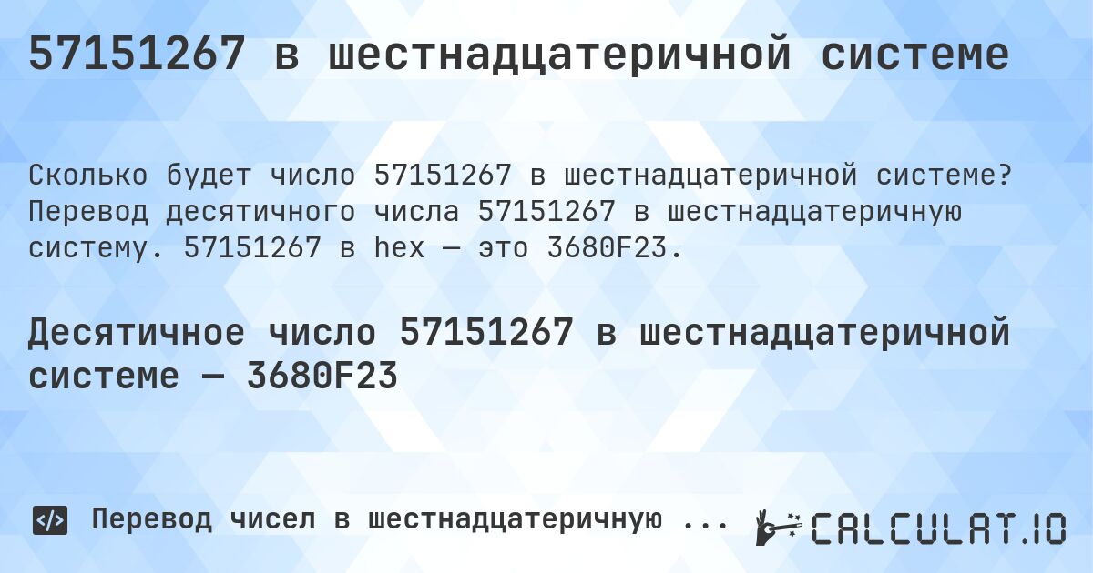57151267 в шестнадцатеричной системе. Перевод десятичного числа 57151267 в шестнадцатеричную систему. 57151267 в hex — это 3680F23.