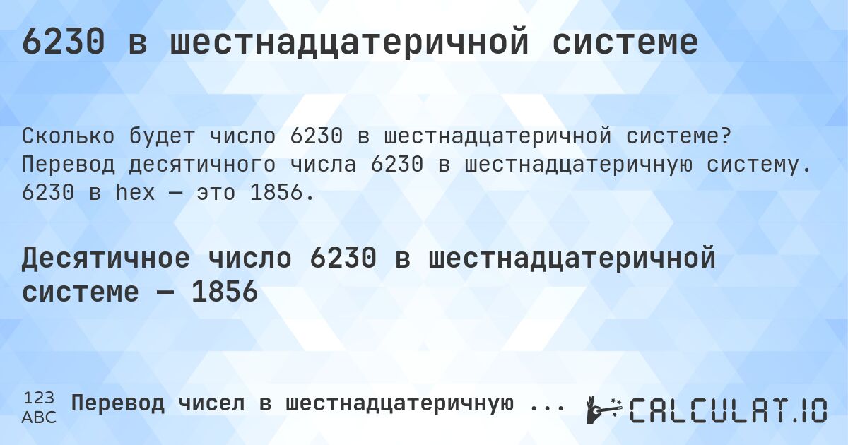 6230 в шестнадцатеричной системе. Перевод десятичного числа 6230 в шестнадцатеричную систему. 6230 в hex — это 1856.