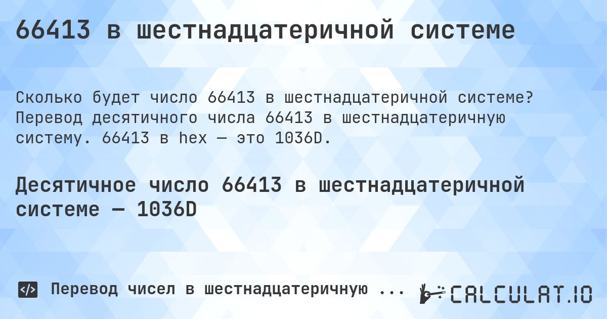 66413 в шестнадцатеричной системе. Перевод десятичного числа 66413 в шестнадцатеричную систему. 66413 в hex — это 1036D.