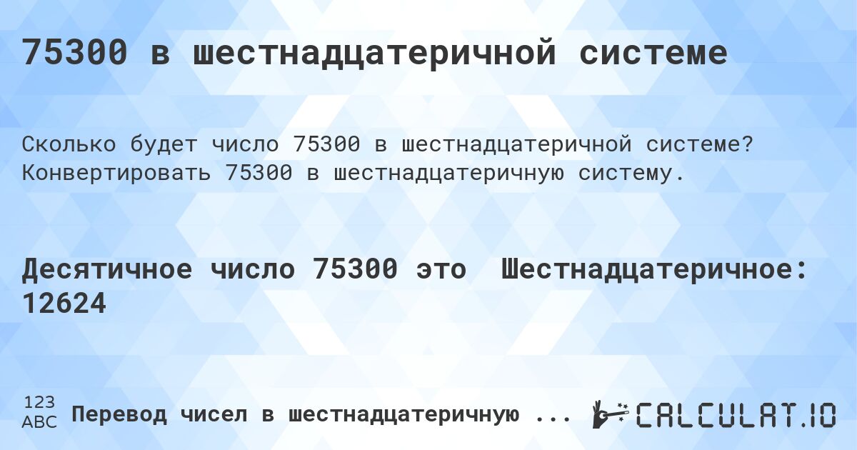 75300 в шестнадцатеричной системе. Конвертировать 75300 в шестнадцатеричную систему.