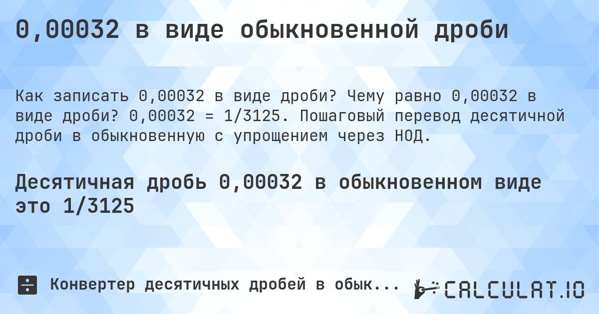 0,00032 в виде обыкновенной дроби. Чему равно 0,00032 в виде дроби? 0,00032 = 1/3125. Пошаговый перевод десятичной дроби в обыкновенную с упрощением через НОД.