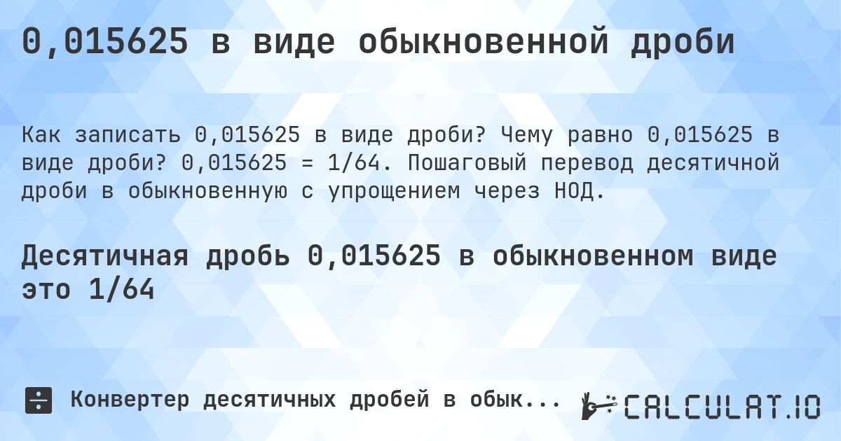 0,015625 в виде обыкновенной дроби. Чему равно 0,015625 в виде дроби? 0,015625 = 1/64. Пошаговый перевод десятичной дроби в обыкновенную с упрощением через НОД.