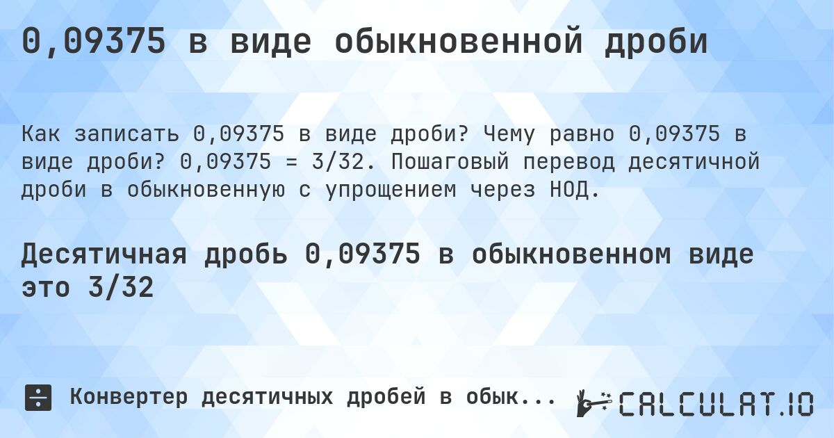0,09375 в виде обыкновенной дроби. Чему равно 0,09375 в виде дроби? 0,09375 = 3/32. Пошаговый перевод десятичной дроби в обыкновенную с упрощением через НОД.