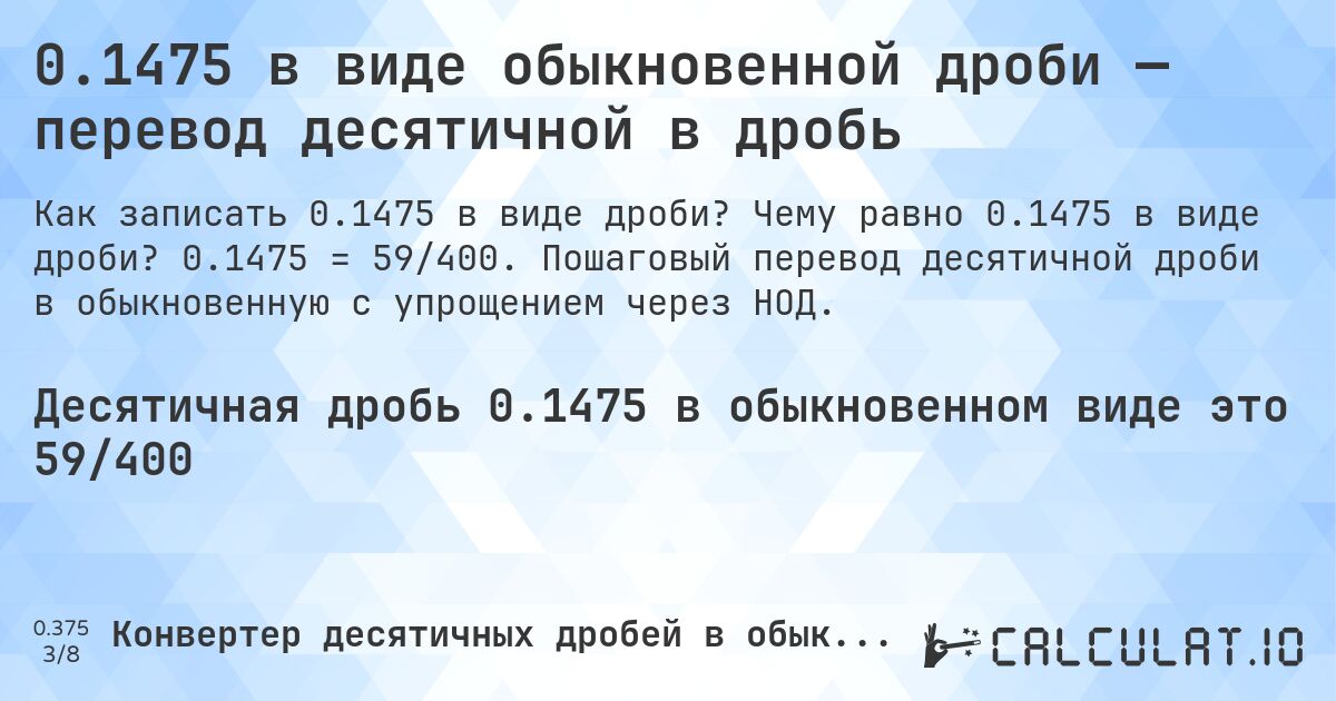 0.1475 в виде обыкновенной дроби — перевод десятичной в дробь. Чему равно 0.1475 в виде дроби? 0.1475 = 59/400. Пошаговый перевод десятичной дроби в обыкновенную с упрощением через НОД.