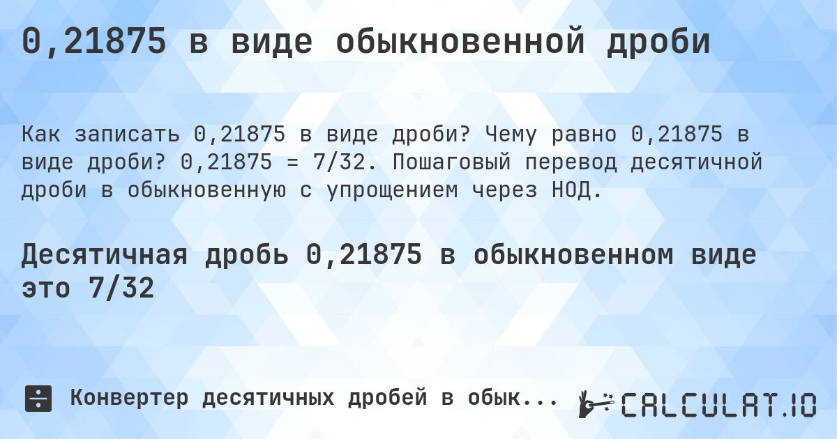 0,21875 в виде обыкновенной дроби. Чему равно 0,21875 в виде дроби? 0,21875 = 7/32. Пошаговый перевод десятичной дроби в обыкновенную с упрощением через НОД.