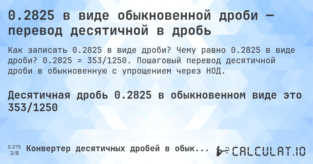 0.2825 в виде обыкновенной дроби — перевод десятичной в дробь. Чему равно 0.2825 в виде дроби? 0.2825 = 353/1250. Пошаговый перевод десятичной дроби в обыкновенную с упрощением через НОД.