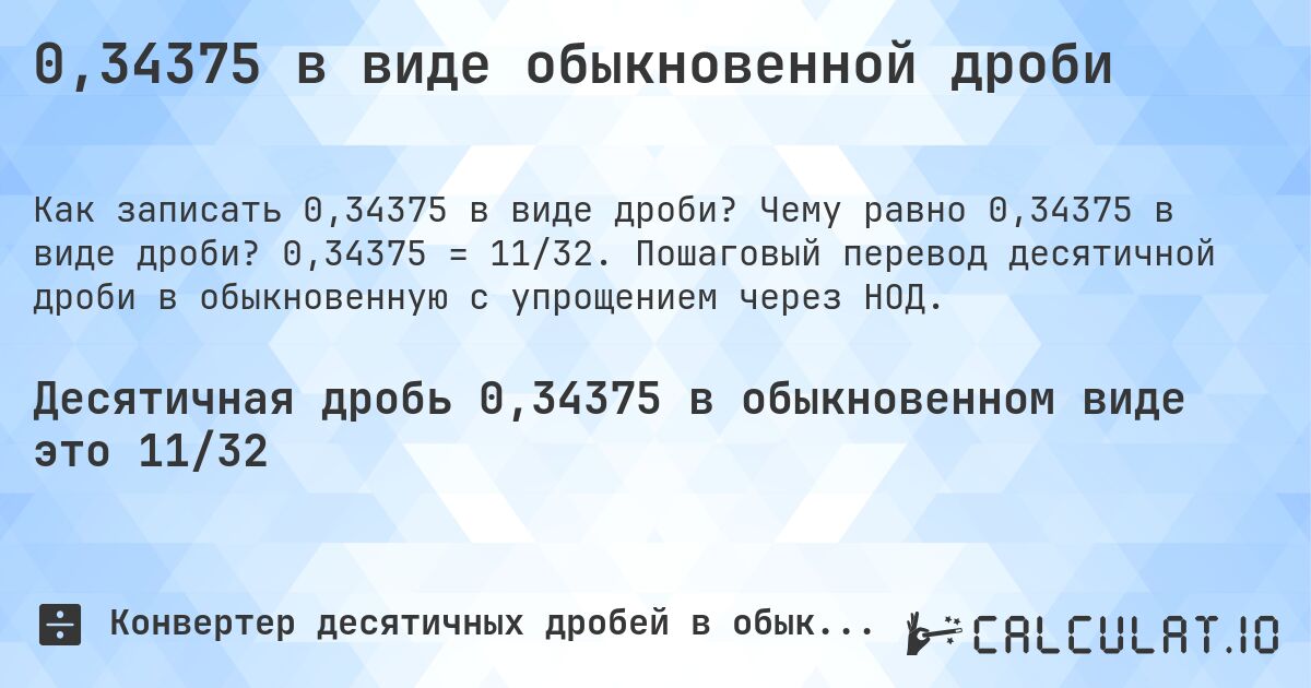 0,34375 в виде обыкновенной дроби. Чему равно 0,34375 в виде дроби? 0,34375 = 11/32. Пошаговый перевод десятичной дроби в обыкновенную с упрощением через НОД.