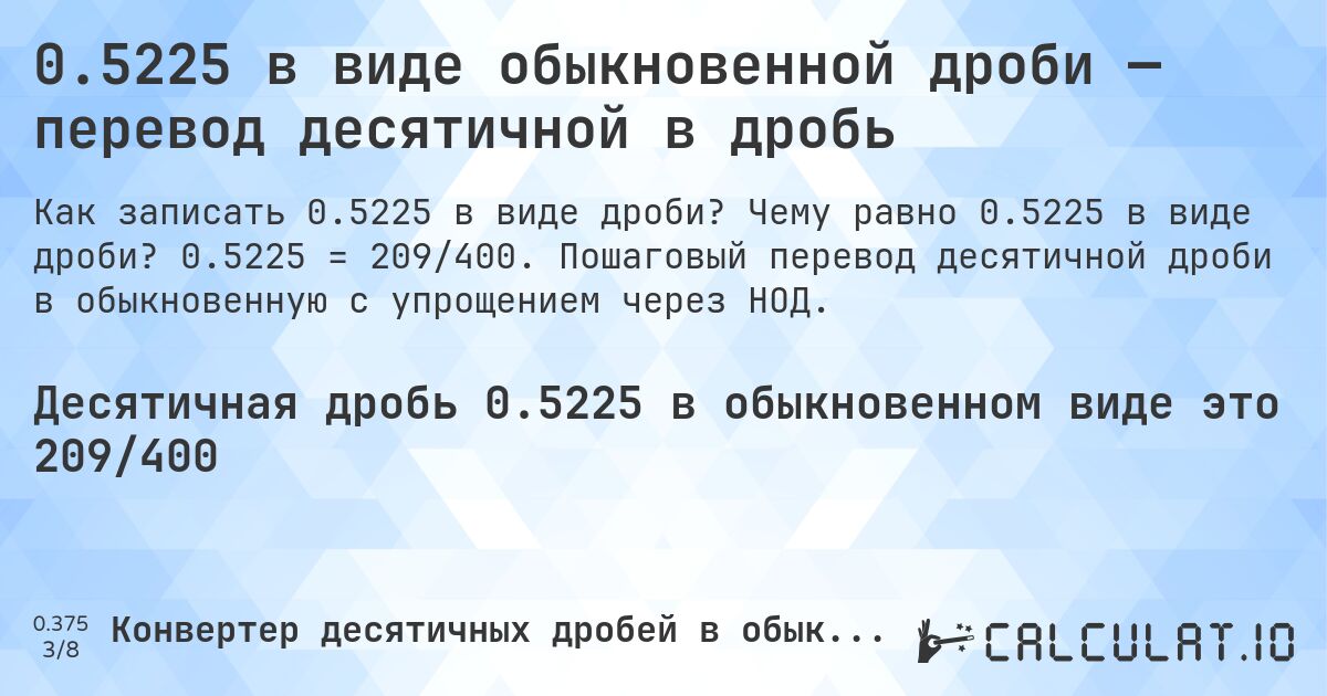 0.5225 в виде обыкновенной дроби — перевод десятичной в дробь. Чему равно 0.5225 в виде дроби? 0.5225 = 209/400. Пошаговый перевод десятичной дроби в обыкновенную с упрощением через НОД.