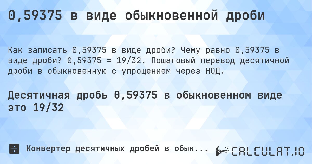 0,59375 в виде обыкновенной дроби. Чему равно 0,59375 в виде дроби? 0,59375 = 19/32. Пошаговый перевод десятичной дроби в обыкновенную с упрощением через НОД.