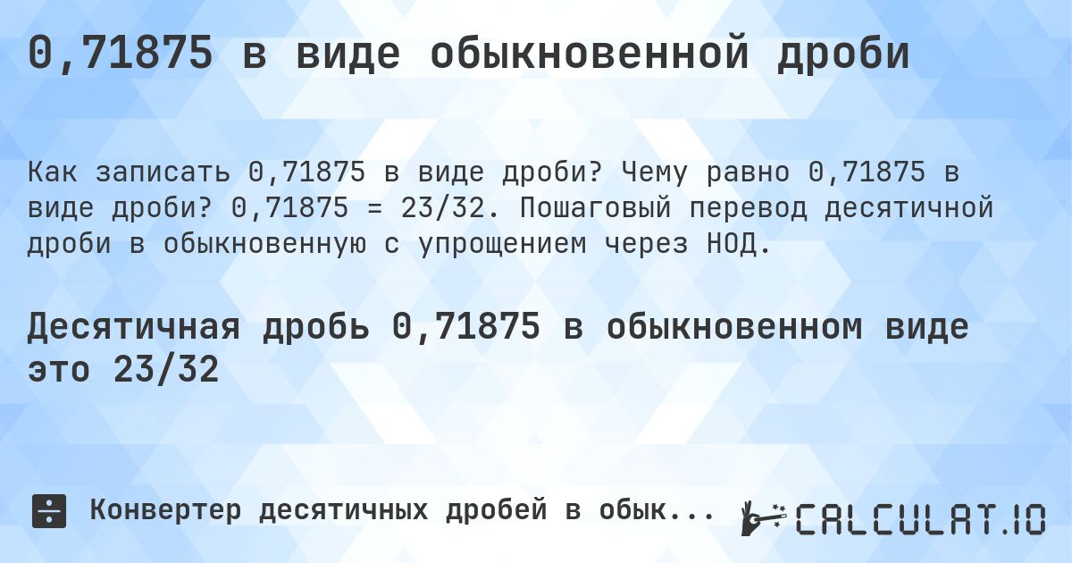 0,71875 в виде обыкновенной дроби. Чему равно 0,71875 в виде дроби? 0,71875 = 23/32. Пошаговый перевод десятичной дроби в обыкновенную с упрощением через НОД.