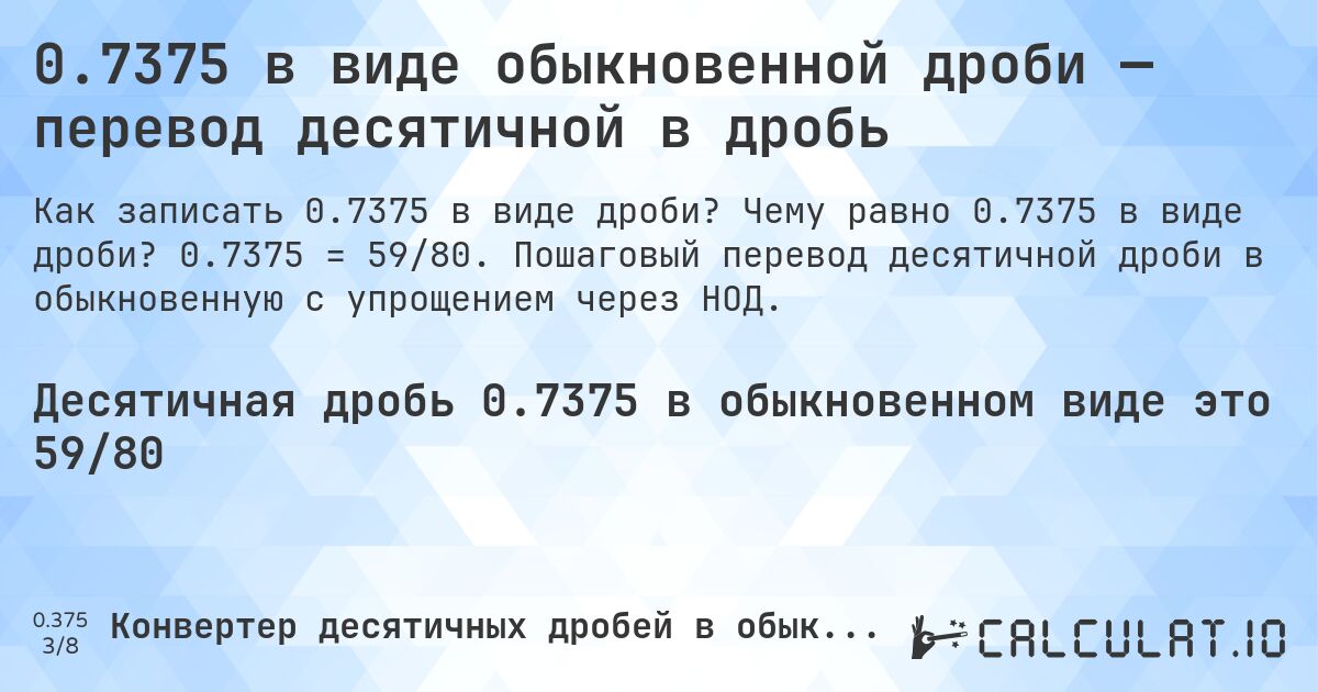 0.7375 в виде обыкновенной дроби — перевод десятичной в дробь. Чему равно 0.7375 в виде дроби? 0.7375 = 59/80. Пошаговый перевод десятичной дроби в обыкновенную с упрощением через НОД.
