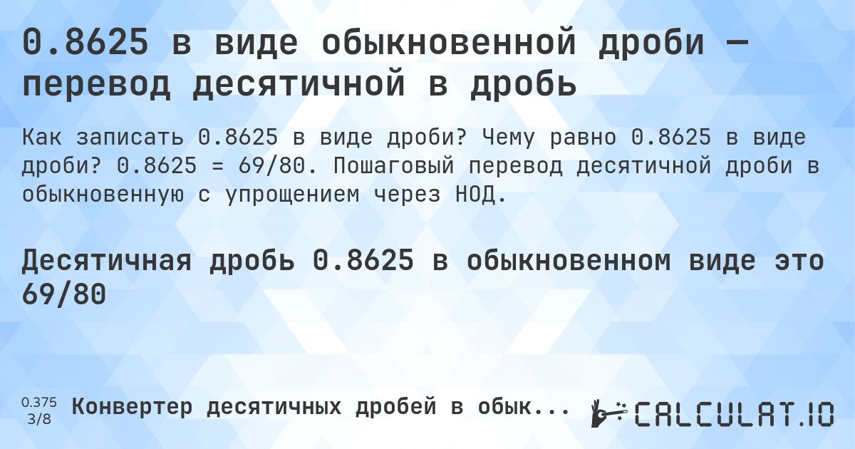 0.8625 в виде обыкновенной дроби — перевод десятичной в дробь. Чему равно 0.8625 в виде дроби? 0.8625 = 69/80. Пошаговый перевод десятичной дроби в обыкновенную с упрощением через НОД.