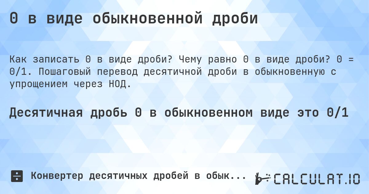 0 в виде обыкновенной дроби. Чему равно 0 в виде дроби? 0 = 0/1. Пошаговый перевод десятичной дроби в обыкновенную с упрощением через НОД.
