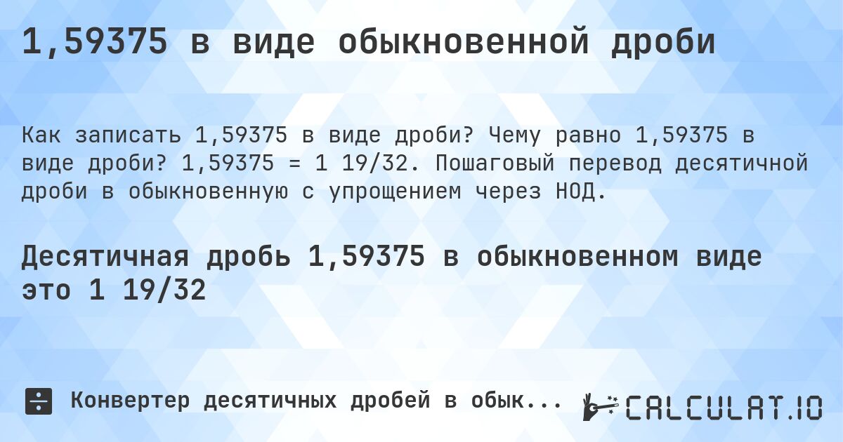 1,59375 в виде обыкновенной дроби. Чему равно 1,59375 в виде дроби? 1,59375 = 1 19/32. Пошаговый перевод десятичной дроби в обыкновенную с упрощением через НОД.
