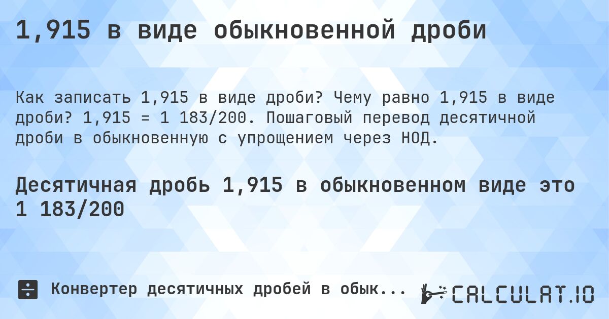 1,915 в виде обыкновенной дроби. Чему равно 1,915 в виде дроби? 1,915 = 1 183/200. Пошаговый перевод десятичной дроби в обыкновенную с упрощением через НОД.