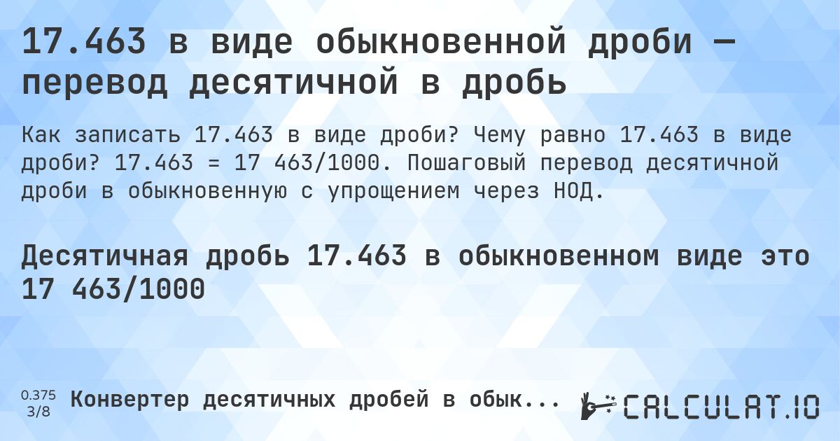 17.463 в виде обыкновенной дроби — перевод десятичной в дробь. Чему равно 17.463 в виде дроби? 17.463 = 17 463/1000. Пошаговый перевод десятичной дроби в обыкновенную с упрощением через НОД.