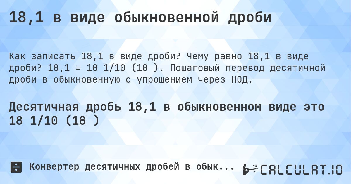 18,1 в виде обыкновенной дроби. Чему равно 18,1 в виде дроби? 18,1 = 18 1/10 (18⅒). Пошаговый перевод десятичной дроби в обыкновенную с упрощением через НОД.