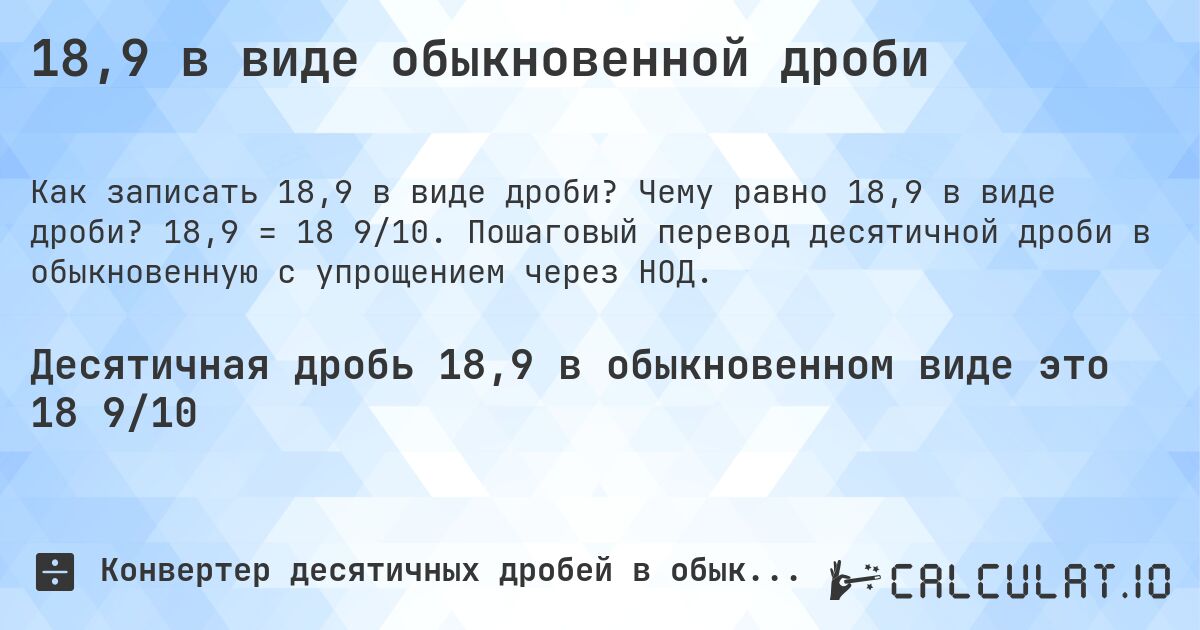 18,9 в виде обыкновенной дроби. Чему равно 18,9 в виде дроби? 18,9 = 18 9/10. Пошаговый перевод десятичной дроби в обыкновенную с упрощением через НОД.