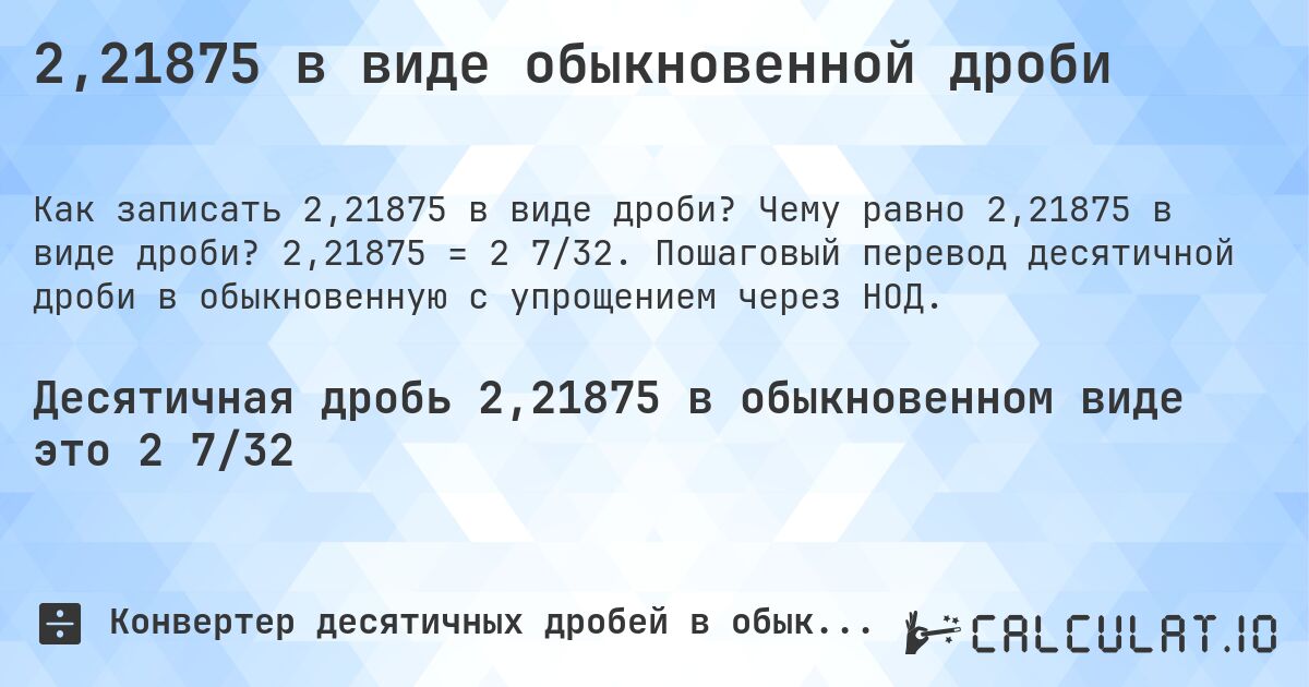2,21875 в виде обыкновенной дроби. Чему равно 2,21875 в виде дроби? 2,21875 = 2 7/32. Пошаговый перевод десятичной дроби в обыкновенную с упрощением через НОД.