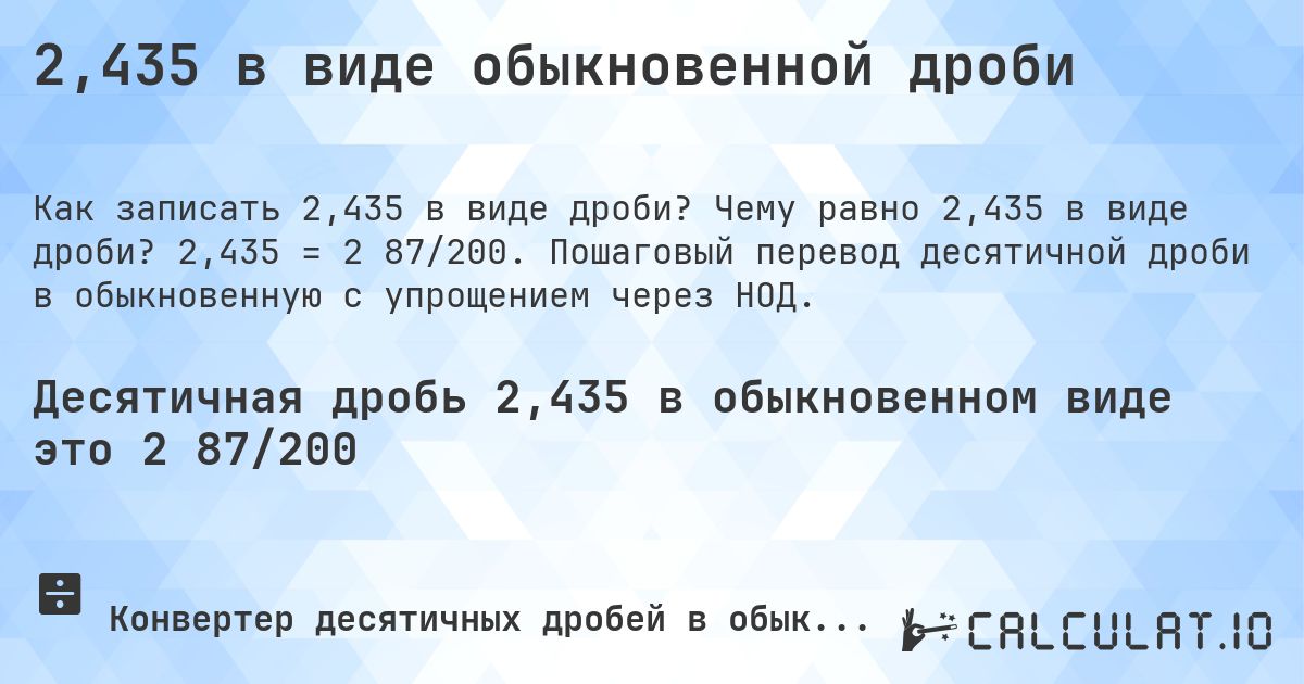 2,435 в виде обыкновенной дроби. Чему равно 2,435 в виде дроби? 2,435 = 2 87/200. Пошаговый перевод десятичной дроби в обыкновенную с упрощением через НОД.