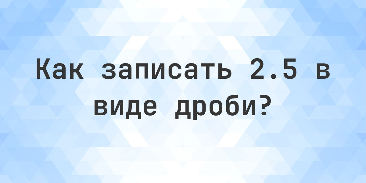2.5 в виде обыкновенной дроби - Calculatio