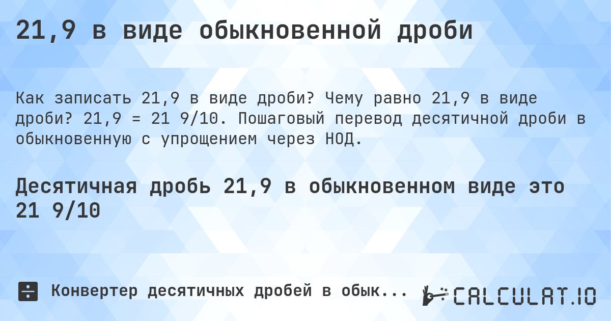 21,9 в виде обыкновенной дроби. Чему равно 21,9 в виде дроби? 21,9 = 21 9/10. Пошаговый перевод десятичной дроби в обыкновенную с упрощением через НОД.