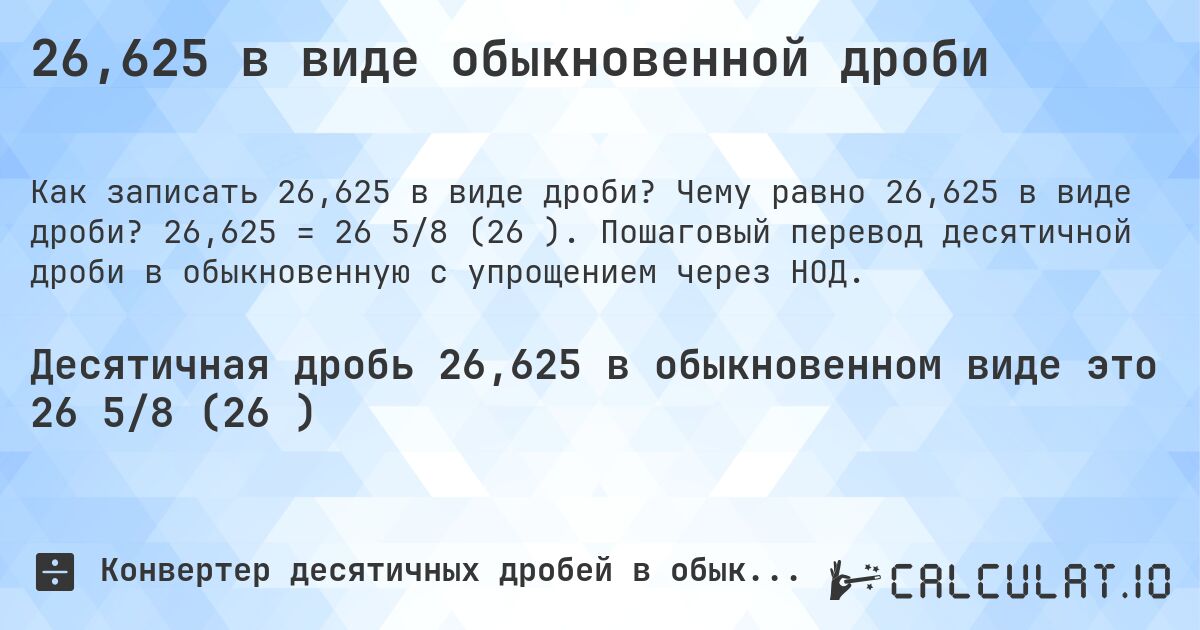 26,625 в виде обыкновенной дроби. Чему равно 26,625 в виде дроби? 26,625 = 26 5/8 (26⅝). Пошаговый перевод десятичной дроби в обыкновенную с упрощением через НОД.